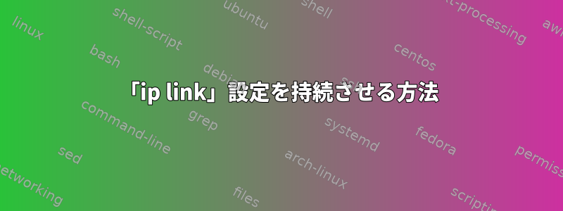 「ip link」設定を持続させる方法