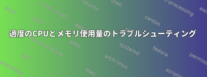 過度のCPUとメモリ使用量のトラブルシューティング