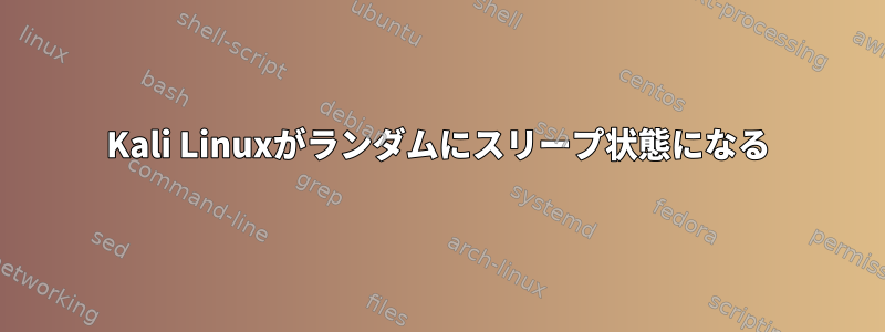 Kali Linuxがランダムにスリープ状態になる