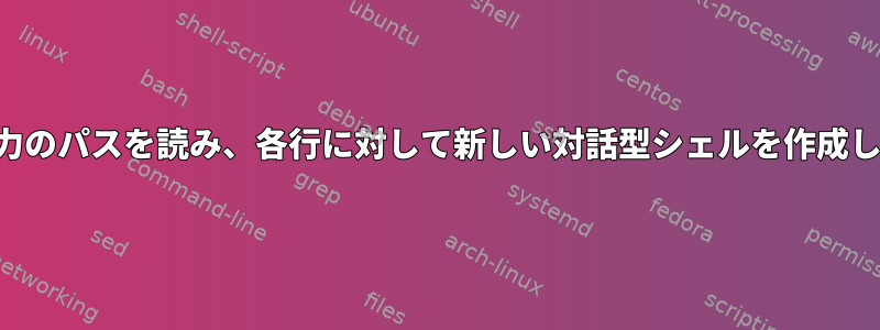 標準入力のパスを読み、各行に対して新しい対話型シェルを作成します。