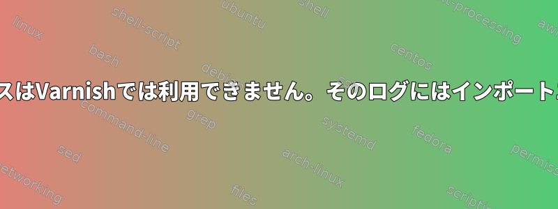 ランダムエラー503サービスはVarnishでは利用できません。そのログにはインポートエラーは表示されません。