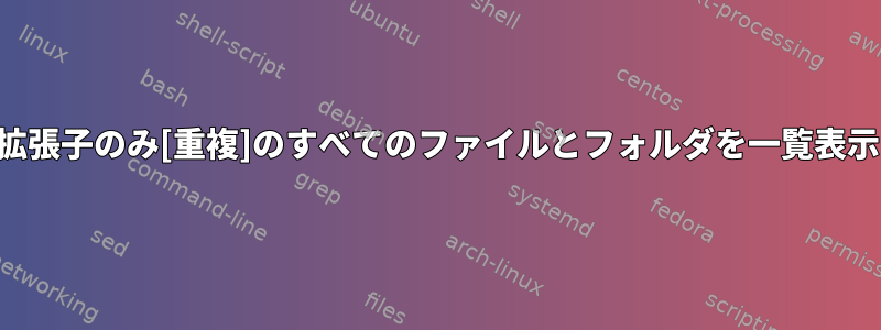 拡張子のみ[重複]のすべてのファイルとフォルダを一覧表示