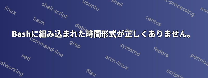 Bashに組み込まれた時間形式が正しくありません。