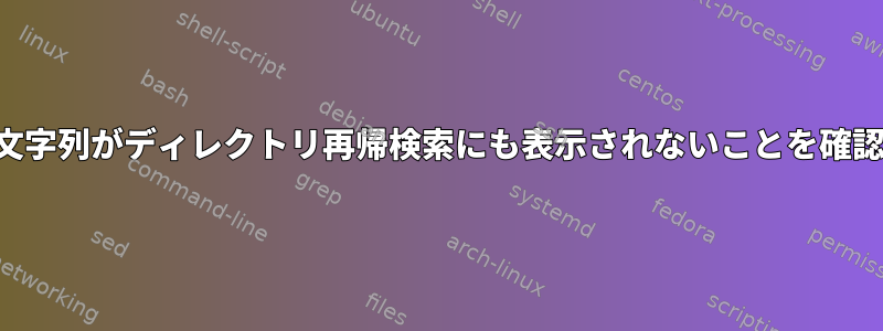 リスト内のどの文字列がディレクトリ再帰検索にも表示されないことを確認してください。