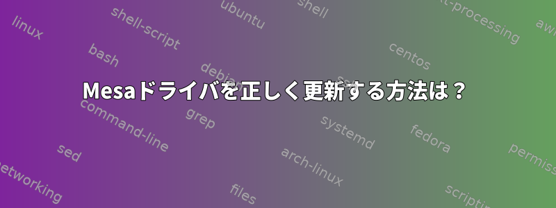 Mesaドライバを正しく更新する方法は？