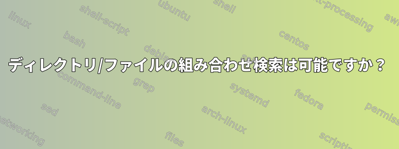 ディレクトリ/ファイルの組み合わせ検索は可能ですか？