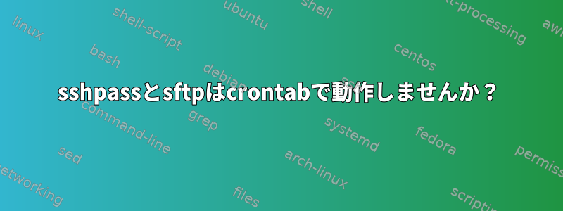 sshpassとsftpはcrontabで動作しませんか？