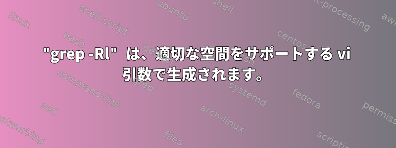 "grep -Rl" は、適切な空間をサポートする vi 引数で生成されます。