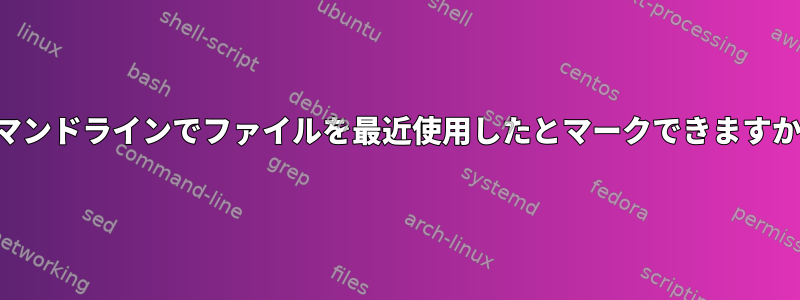 コマンドラインでファイルを最近使用したとマークできますか？