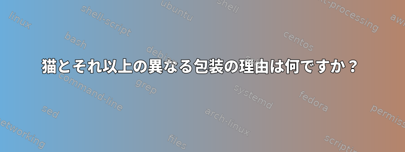 猫とそれ以上の異なる包装の理由は何ですか？