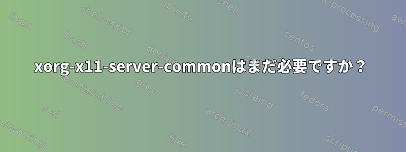 xorg-x11-server-commonはまだ必要ですか？