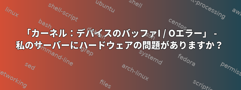 「カーネル：デバイスのバッファI / Oエラー」 - 私のサーバーにハードウェアの問題がありますか？