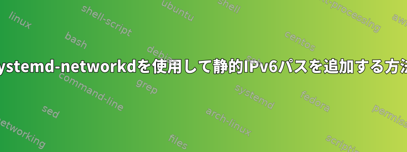 systemd-networkdを使用して静的IPv6パスを追加する方法