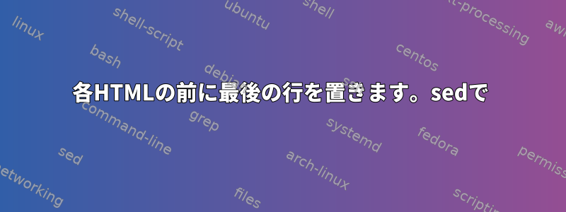 各HTMLの前に最後の行を置きます。sedで