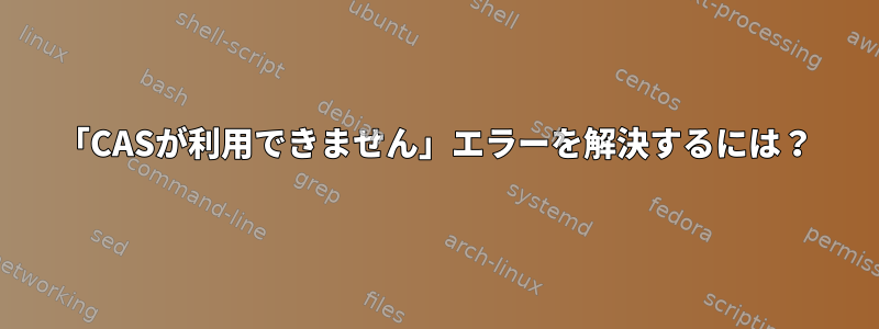 「CASが利用できません」エラーを解決するには？