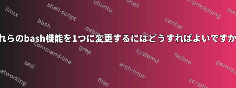 これらのbash機能を1つに変更するにはどうすればよいですか？