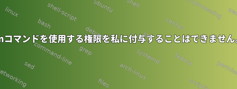 rmコマンドを使用する権限を私に付与することはできません。