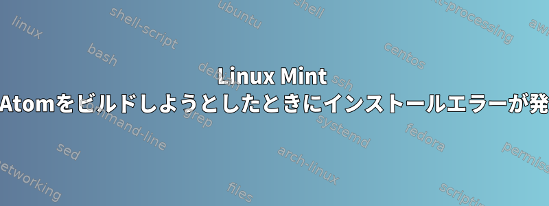 Linux Mint 17ソースからAtomをビルドしようとしたときにインストールエラーが発生しました。