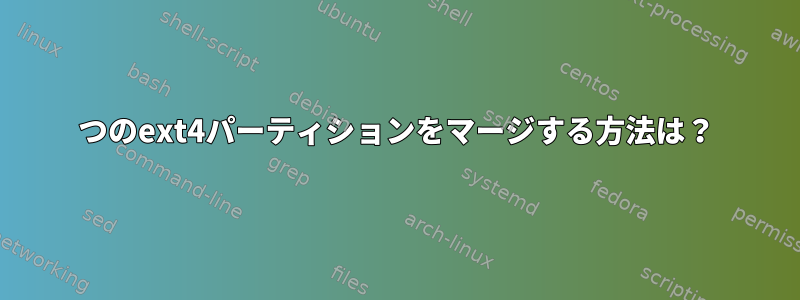 2つのext4パーティションをマージする方法は？