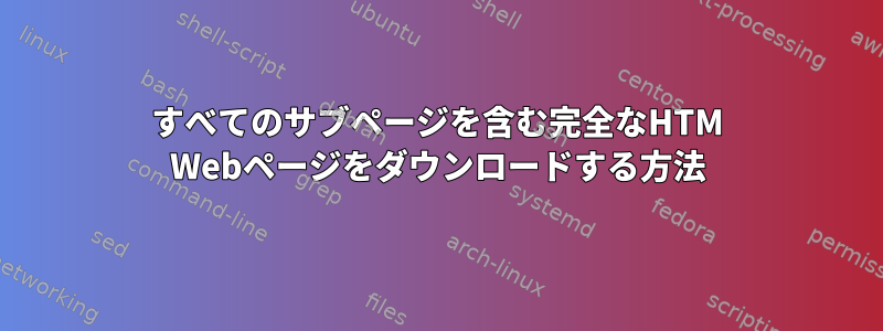 すべてのサブページを含む完全なHTM Webページをダウンロードする方法