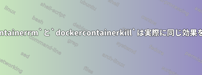 `dockerContainerrm`と`dockercontainerkill`は実際に同じ効果を得ますか？