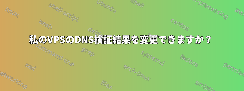 私のVPSのDNS検証結果を変更できますか？