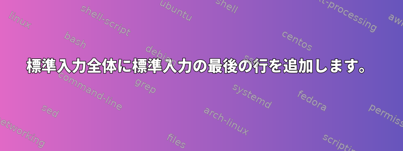 標準入力全体に標準入力の最後の行を追加します。