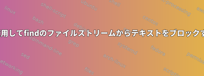 sedを使用してfindのファイルストリームからテキストをブロックする方法