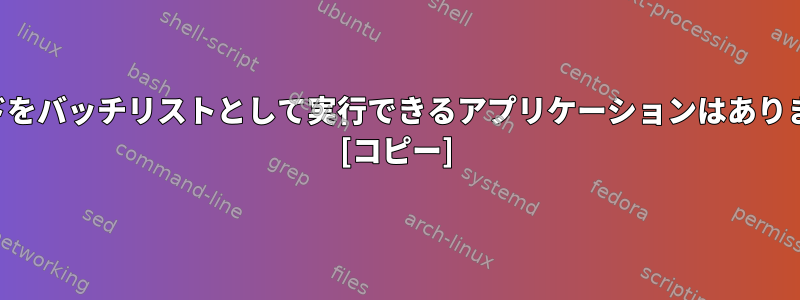 コマンドをバッチリストとして実行できるアプリケーションはありますか？ [コピー]