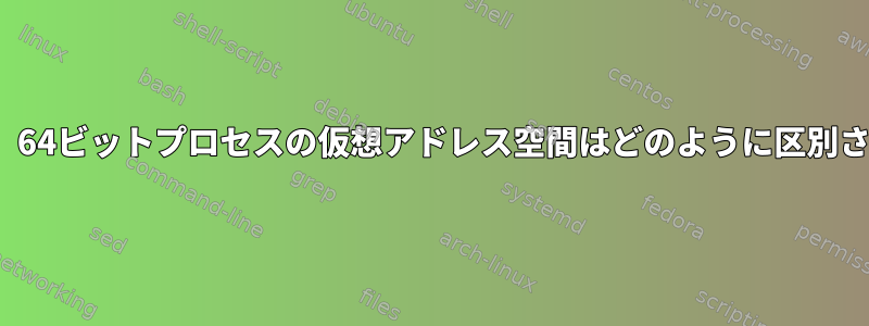 Linuxでは、64ビットプロセスの仮想アドレス空間はどのように区別されますか？