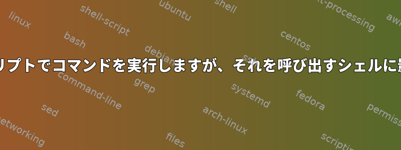 bash：スクリプトでコマンドを実行しますが、それを呼び出すシェルに影響します。