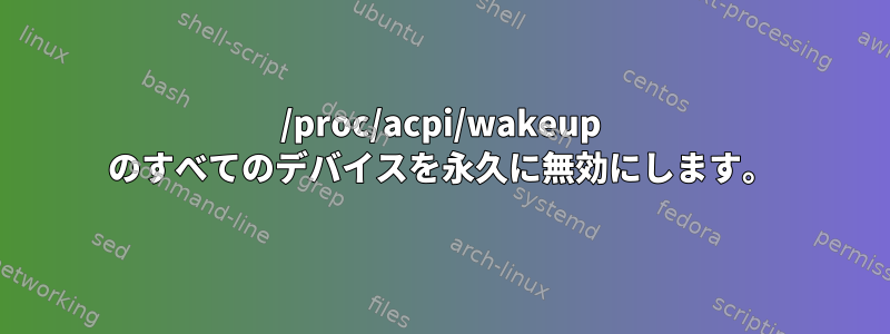 /proc/acpi/wakeup のすべてのデバイスを永久に無効にします。