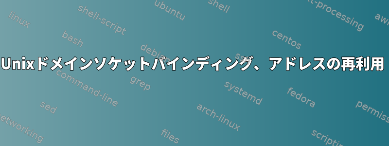 Unixドメインソケットバインディング、アドレスの再利用