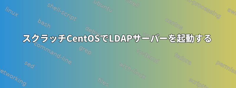 スクラッチCentOSでLDAPサーバーを起動する