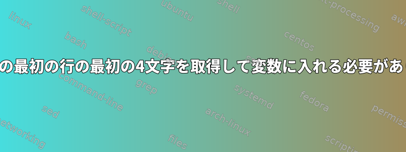 ファイルの最初の行の最初の4文字を取得して変数に入れる必要があります。