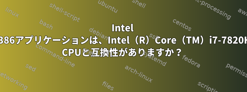 Intel 80386アプリケーションは、Intel（R）Core（TM）i7-7820HQ CPUと互換性がありますか？