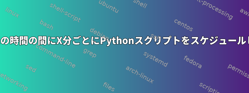 毎日特定の時間の間にX分ごとにPythonスクリプトをスケジュールします。