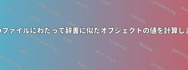 複数のファイルにわたって辞書に似たオブジェクトの値を計算します。