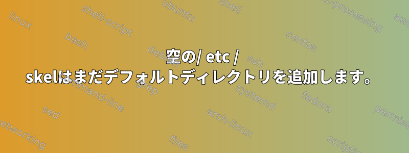 空の/ etc / skelはまだデフォルトディレクトリを追加します。