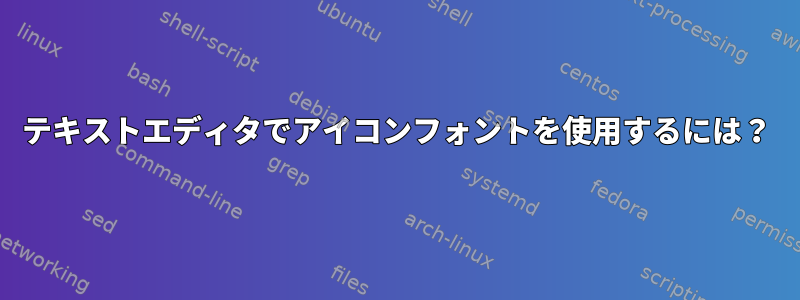 テキストエディタでアイコンフォントを使用するには？