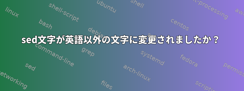 sed文字が英語以外の文字に変更されましたか？