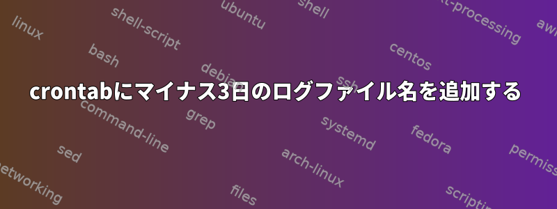 crontabにマイナス3日のログファイル名を追加する