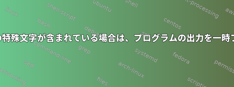 ZSH：出力に改行やその他の特殊文字が含まれている場合は、プログラムの出力を一時ファイルにエコーしますか？