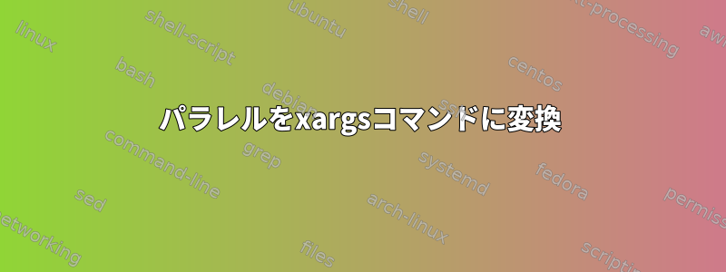 パラレルをxargsコマンドに変換