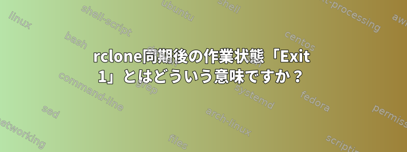 rclone同期後の作業状態「Exit 1」とはどういう意味ですか？