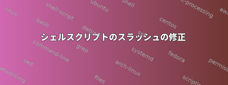 シェルスクリプトのスラッシュの修正