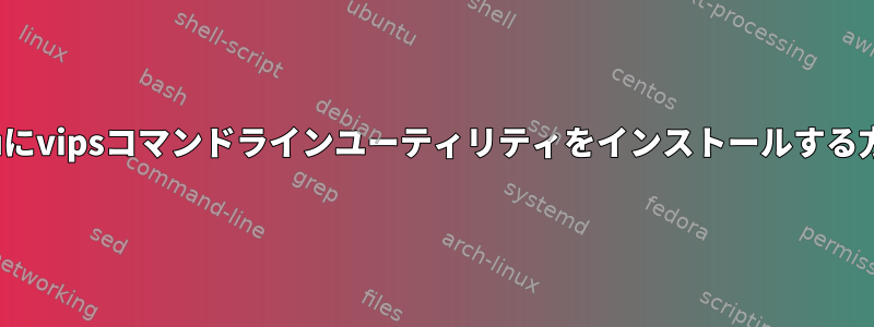 Ubuntuにvipsコマンドラインユーティリティをインストールする方法は？