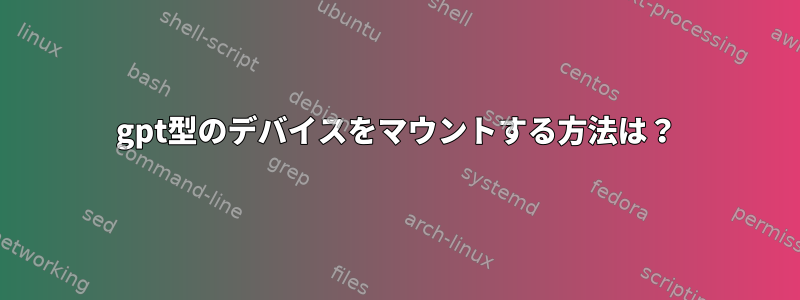 gpt型のデバイスをマウントする方法は？