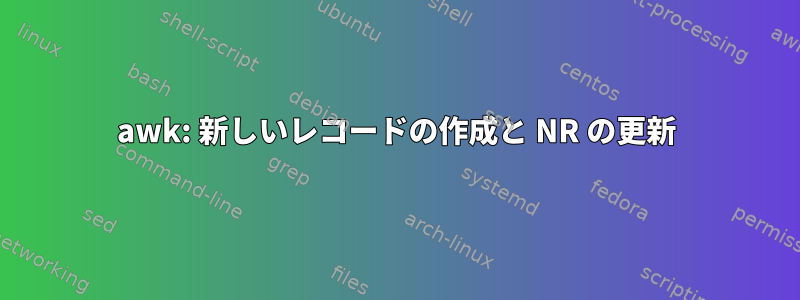 awk: 新しいレコードの作成と NR の更新