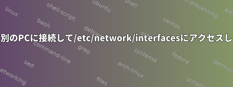 HDDを別のPCに接続して/etc/network/interfacesにアクセスします。